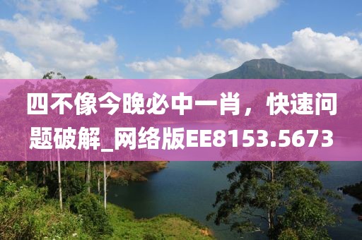 四不像今晚必中一肖，快速问题破解_网络版EE8153.5673