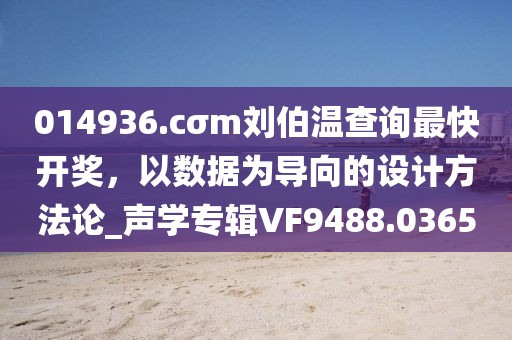 014936.cσm刘伯温查询最快开奖，以数据为导向的设计方法论_声学专辑VF9488.0365
