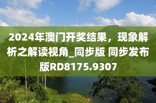 2024年澳门开奖结果，现象解析之解读视角_同步版 同步发布版RD8175.9307