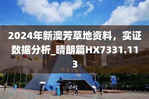 2024年新澳芳草地资料，实证数据分析_晴朗篇HX7331.113
