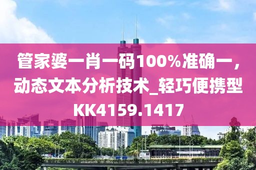 管家婆一肖一码100%准确一，动态文本分析技术_轻巧便携型KK4159.1417