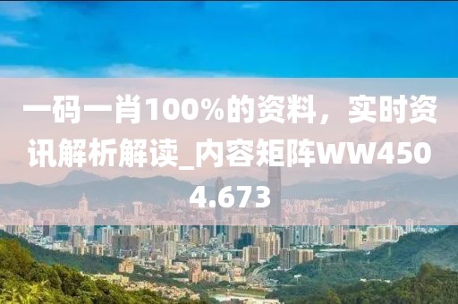 一码一肖100%的资料，实时资讯解析解读_内容矩阵WW4504.673