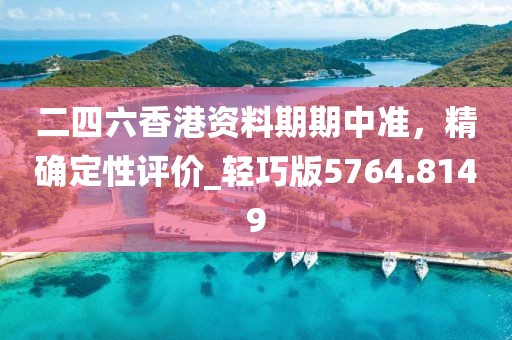 二四六香港资料期期中准，精确定性评价_轻巧版5764.8149
