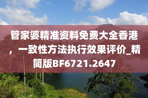 管家婆精准资料免费大全香港，一致性方法执行效果评价_精简版BF6721.2647