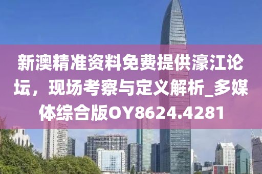新澳精准资料免费提供濠江论坛，现场考察与定义解析_多媒体综合版OY8624.4281