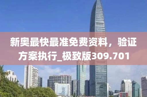 新奥最快最准免费资料，验证方案执行_极致版309.701