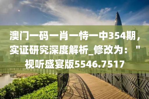 澳门一码一肖一恃一中354期，实证研究深度解析_修改为：＂视听盛宴版5546.7517