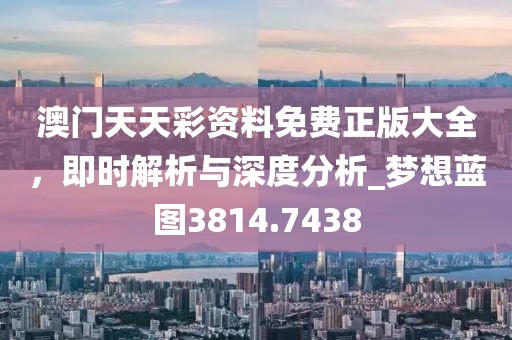 澳门天天彩资料免费正版大全，即时解析与深度分析_梦想蓝图3814.7438