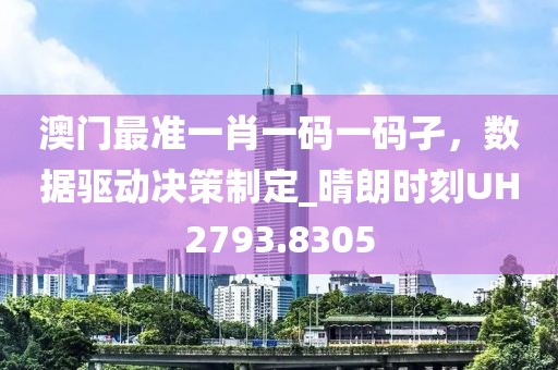 澳门最准一肖一码一码孑，数据驱动决策制定_晴朗时刻UH2793.8305