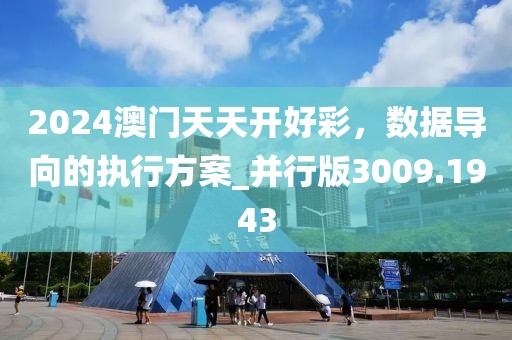 2024澳门天天开好彩，数据导向的执行方案_并行版3009.1943
