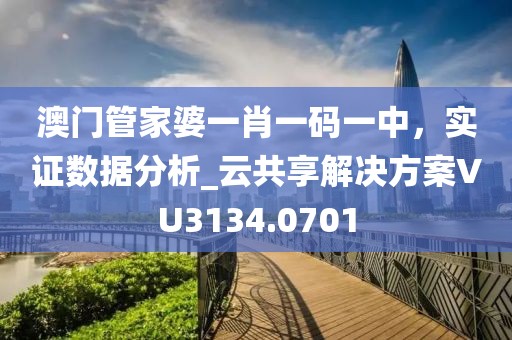 澳门管家婆一肖一码一中，实证数据分析_云共享解决方案VU3134.0701