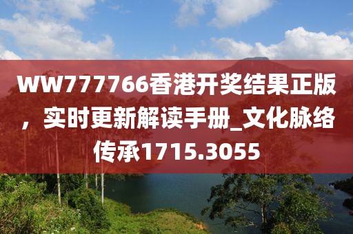 WW777766香港开奖结果正版，实时更新解读手册_文化脉络传承1715.3055