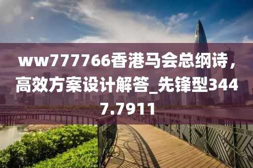 ww777766香港马会总纲诗，高效方案设计解答_先锋型3447.7911