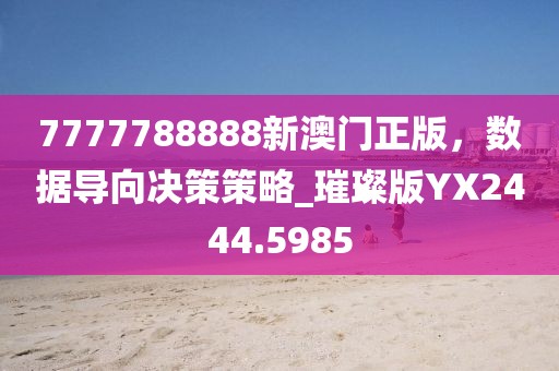 7777788888新澳门正版，数据导向决策策略_璀璨版YX2444.5985