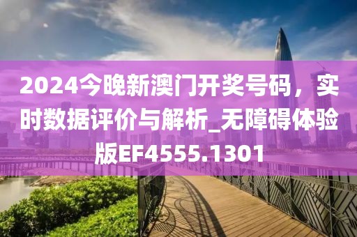 2024今晚新澳门开奖号码，实时数据评价与解析_无障碍体验版EF4555.1301