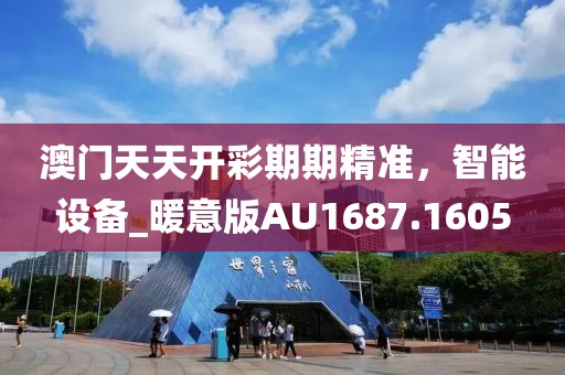 澳门天天开彩期期精准，智能设备_暖意版AU1687.1605