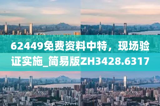 62449免费资料中特，现场验证实施_简易版ZH3428.6317