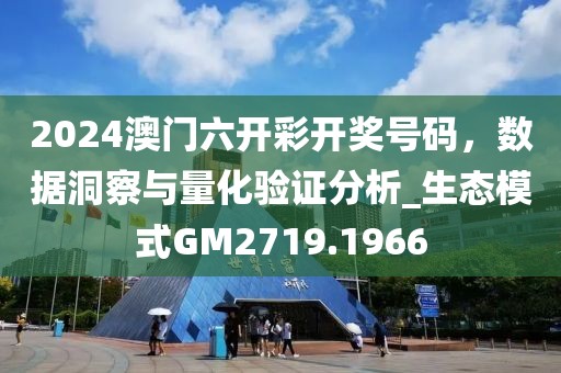 2024澳门六开彩开奖号码，数据洞察与量化验证分析_生态模式GM2719.1966