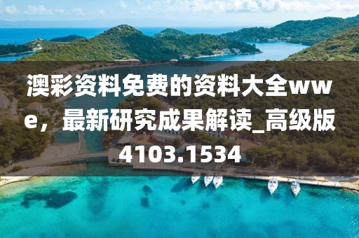 澳彩资料免费的资料大全wwe，最新研究成果解读_高级版4103.1534