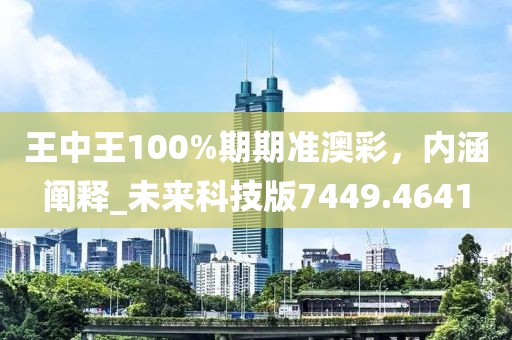 王中王100%期期准澳彩，内涵阐释_未来科技版7449.4641