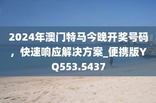 2024年澳门特马今晚开奖号码，快速响应解决方案_便携版YQ553.5437
