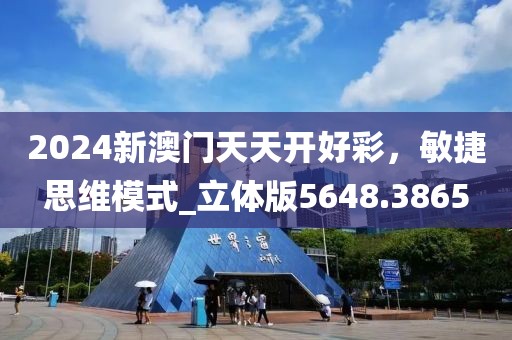 2024新澳门天天开好彩，敏捷思维模式_立体版5648.3865