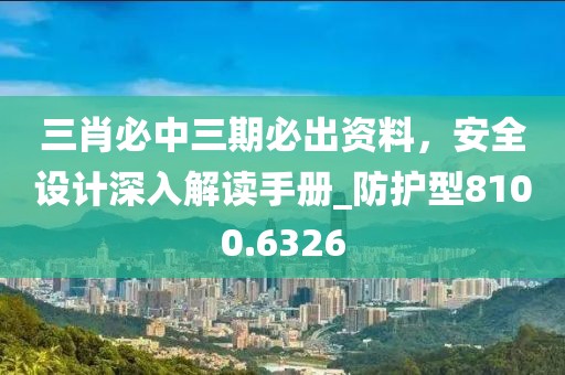 三肖必中三期必出资料，安全设计深入解读手册_防护型8100.6326