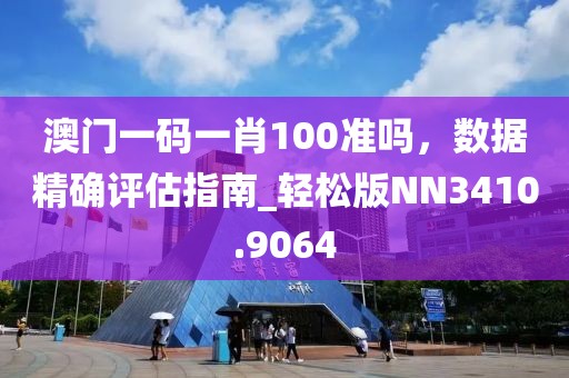 澳门一码一肖100准吗，数据精确评估指南_轻松版NN3410.9064