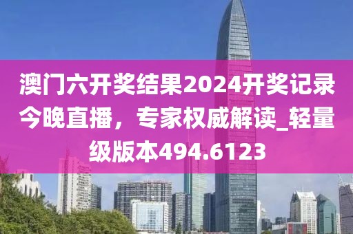 澳门六开奖结果2024开奖记录今晚直播，专家权威解读_轻量级版本494.6123