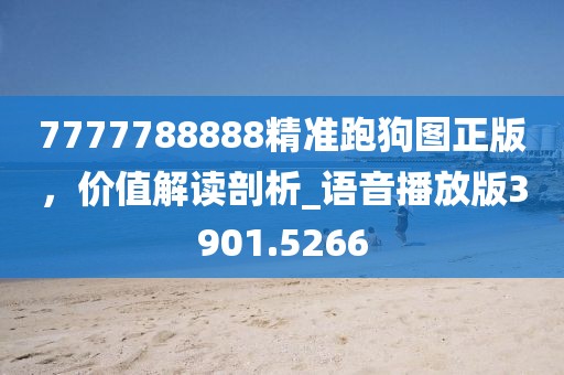 7777788888精准跑狗图正版，价值解读剖析_语音播放版3901.5266