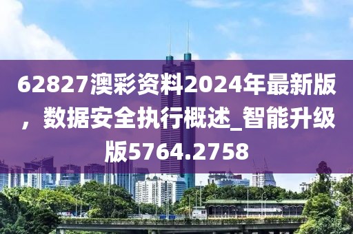 62827澳彩资料2024年最新版，数据安全执行概述_智能升级版5764.2758