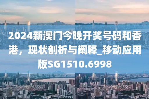 2024新澳门今晚开奖号码和香港，现状剖析与阐释_移动应用版SG1510.6998
