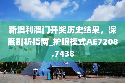 新澳利澳门开奖历史结果，深度剖析指南_护眼模式AE7208.7438
