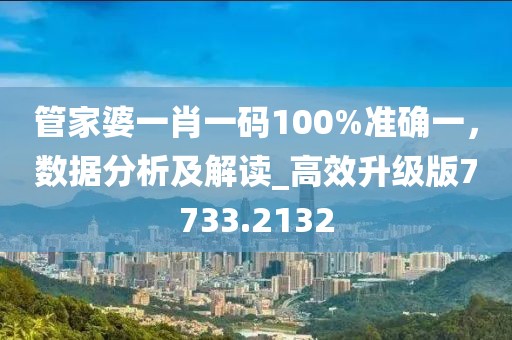 管家婆一肖一码100%准确一，数据分析及解读_高效升级版7733.2132