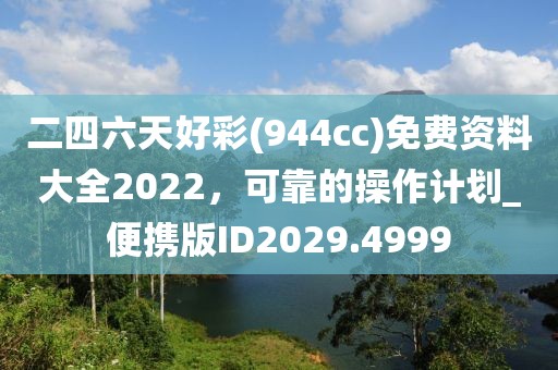二四六天好彩(944cc)免费资料大全2022，可靠的操作计划_便携版ID2029.4999