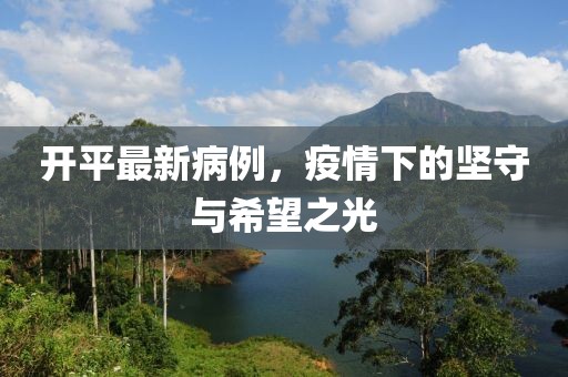 开平最新病例，疫情下的坚守与希望之光