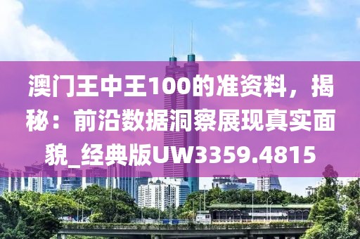 澳门王中王100的准资料，揭秘：前沿数据洞察展现真实面貌_经典版UW3359.4815