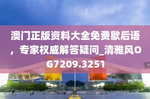 澳门正版资料大全免费歇后语，专家权威解答疑问_清雅风OG7209.3251