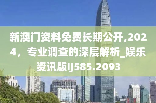 新澳门资料免费长期公开,2024，专业调查的深层解析_娱乐资讯版IJ585.2093