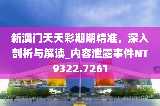 新澳门天天彩期期精准，深入剖析与解读_内容泄露事件NT9322.7261