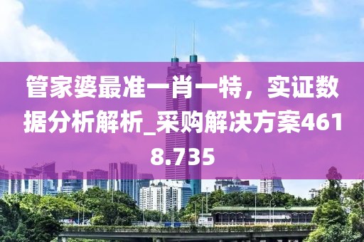 管家婆最准一肖一特，实证数据分析解析_采购解决方案4618.735