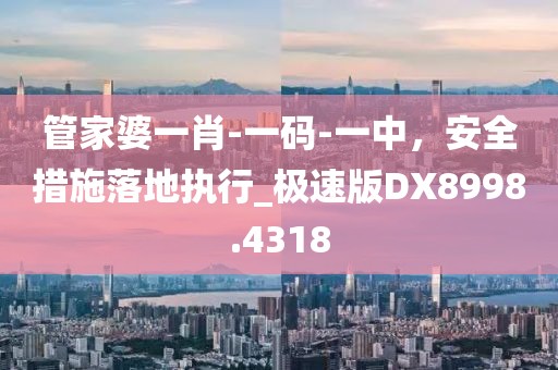 管家婆一肖-一码-一中，安全措施落地执行_极速版DX8998.4318