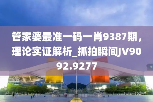 管家婆最准一码一肖9387期，理论实证解析_抓拍瞬间JV9092.9277