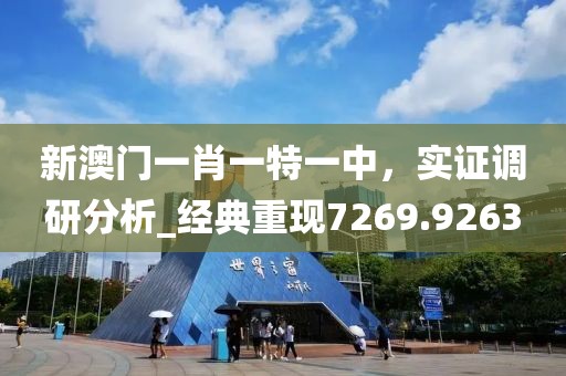 新澳门一肖一特一中，实证调研分析_经典重现7269.9263