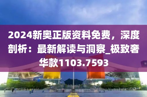 2024新奥正版资料免费，深度剖析：最新解读与洞察_极致奢华款1103.7593