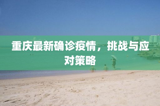 重庆最新确诊疫情，挑战与应对策略