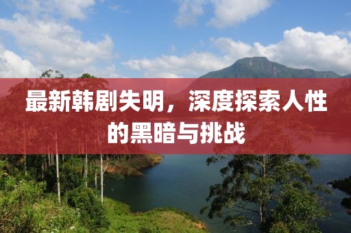 最新韩剧失明，深度探索人性的黑暗与挑战