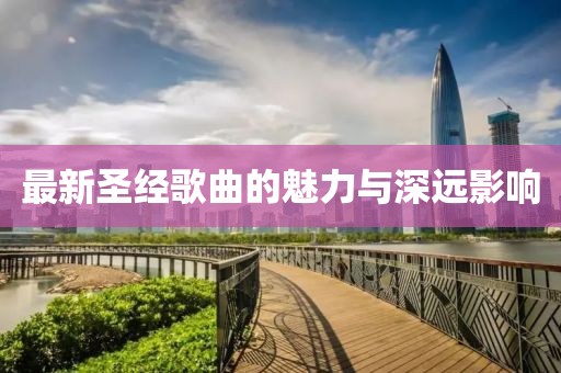 最新圣经歌曲的魅力与深远影响
