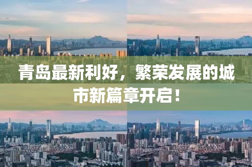 青岛最新利好，繁荣发展的城市新篇章开启！