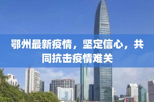 鄂州最新疫情，坚定信心，共同抗击疫情难关
